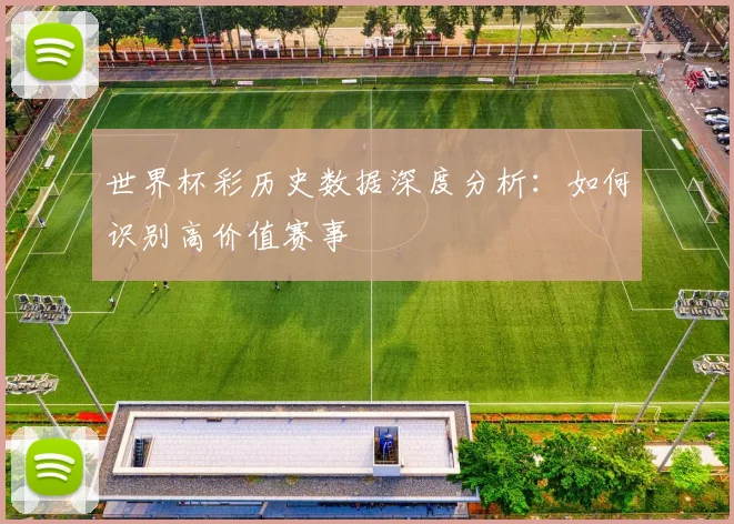 世界杯彩历史数据深度分析：如何识别高价值赛事