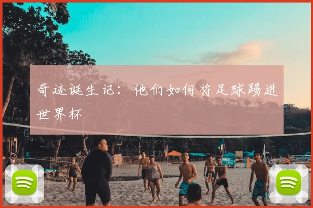 奇迹诞生记：他们如何将足球踢进世界杯
