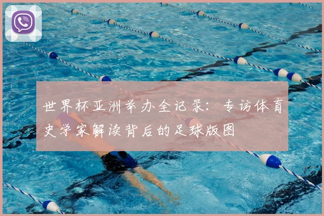 世界杯亚洲举办全记录：专访体育史学家解读背后的足球版图