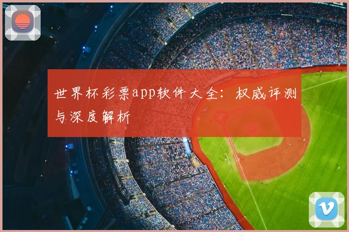 世界杯彩票app软件大全：权威评测与深度解析