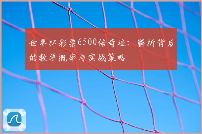 世界杯彩票6500倍奇迹：解析背后的数学概率与实战策略