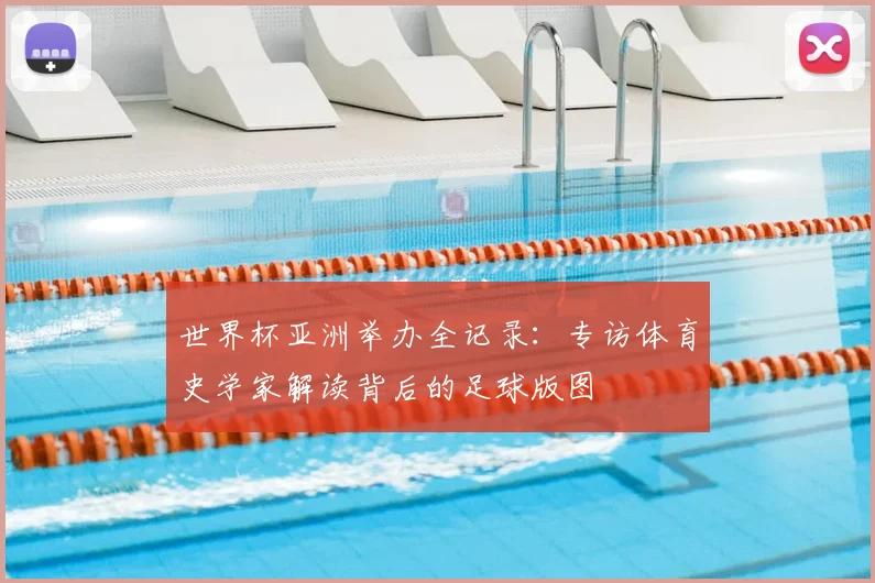 世界杯亚洲举办全记录：专访体育史学家解读背后的足球版图