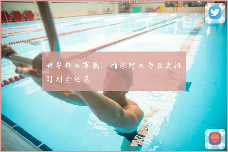 世界杯决赛圈:精彩对决与历史性时刻全记录