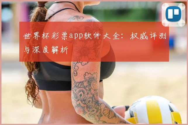 世界杯彩票app软件大全：权威评测与深度解析