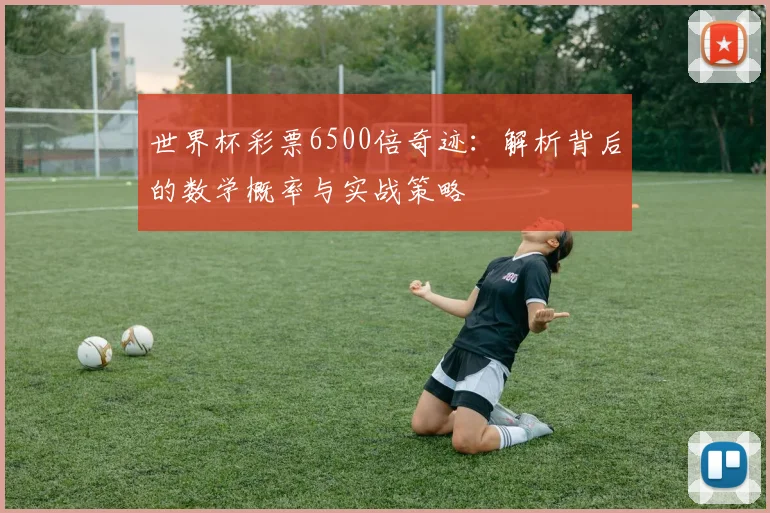 世界杯彩票6500倍奇迹：解析背后的数学概率与实战策略