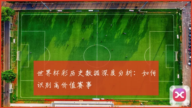 世界杯彩历史数据深度分析：如何识别高价值赛事