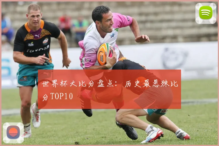 世界杯大比分盘点：历史最悬殊比分TOP10