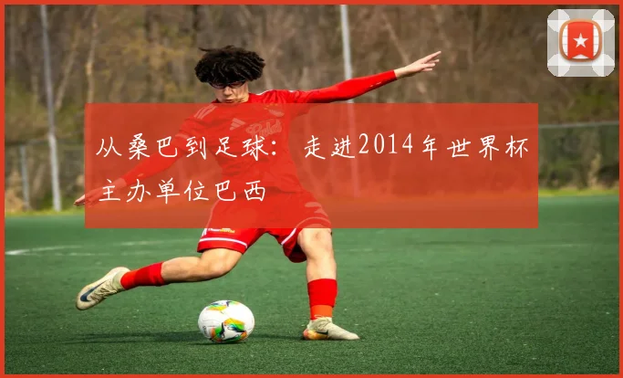 从桑巴到足球：走进2014年世界杯主办单位巴西