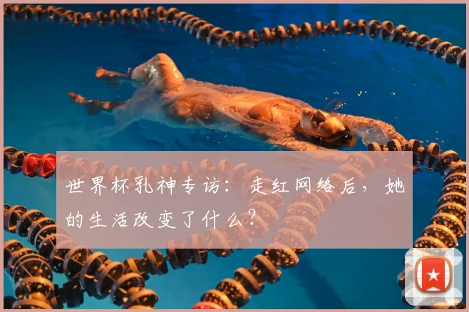 世界杯乳神专访：走红网络后，她的生活改变了什么？