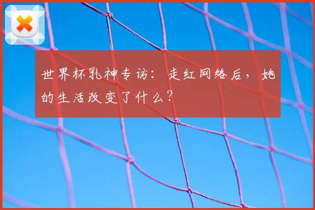 世界杯乳神专访：走红网络后，她的生活改变了什么？