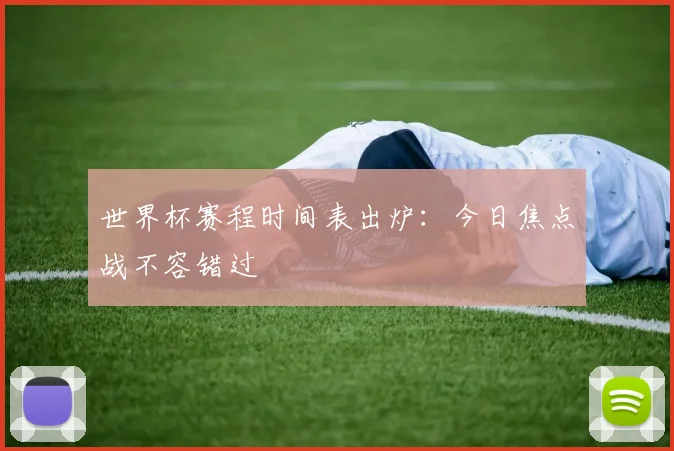 世界杯赛程时间表出炉：今日焦点战不容错过