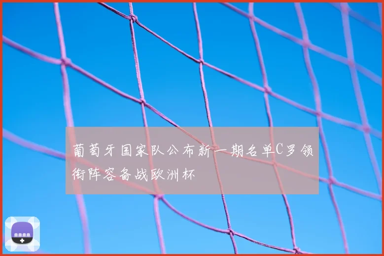 葡萄牙国家队公布新一期名单C罗领衔阵容备战欧洲杯